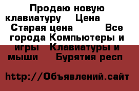 “Продаю новую клавиатуру“ › Цена ­ 500 › Старая цена ­ 750 - Все города Компьютеры и игры » Клавиатуры и мыши   . Бурятия респ.